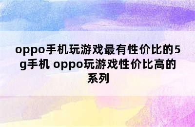 oppo手机玩游戏最有性价比的5g手机 oppo玩游戏性价比高的系列